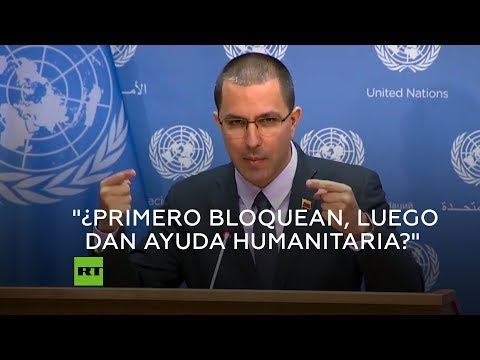 Canciller venezolano: &quot;¿El gobierno que te bloquea, quiere darte ayuda humanitaria?&quot;
